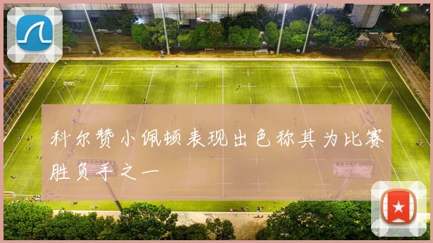 科尔赞小佩顿表现出色称其为比赛胜负手之一