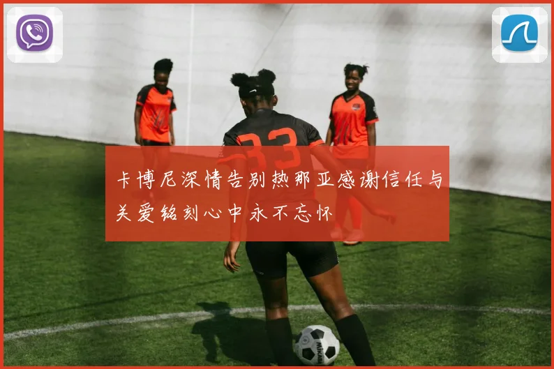 卡博尼深情告别热那亚感谢信任与关爱铭刻心中永不忘怀