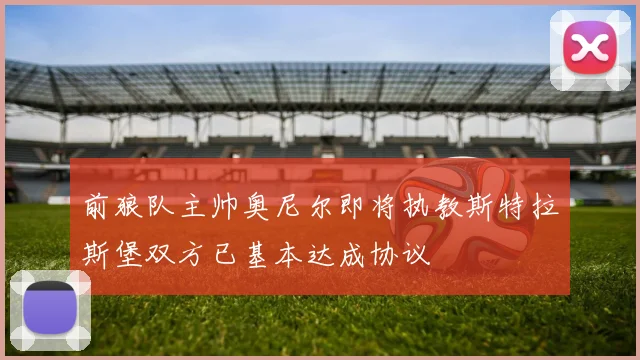 前狼队主帅奥尼尔即将执教斯特拉斯堡双方已基本达成协议