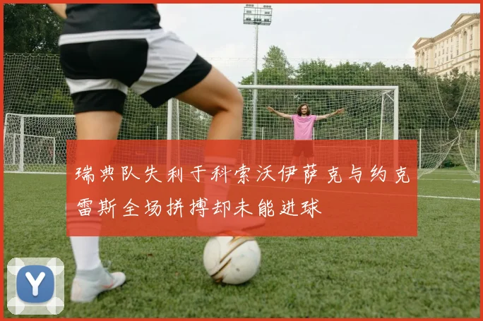 瑞典队失利于科索沃伊萨克与约克雷斯全场拼搏却未能进球