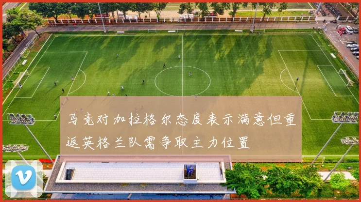 马竞对加拉格尔态度表示满意但重返英格兰队需争取主力位置