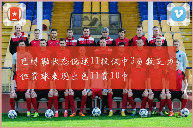 巴特勒状态低迷11投仅中3分数乏力但罚球表现出色11罚10中