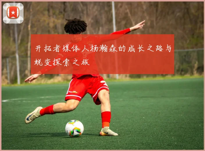 开拓者媒体人杨瀚森的成长之路与蜕变探索之旅