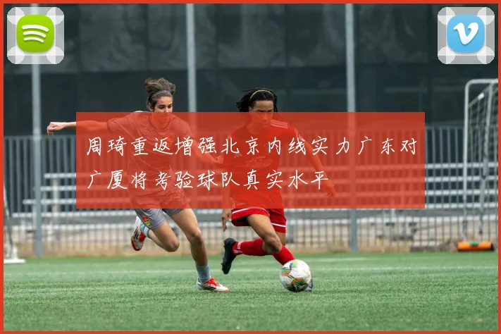 周琦重返增强北京内线实力广东对广厦将考验球队真实水平