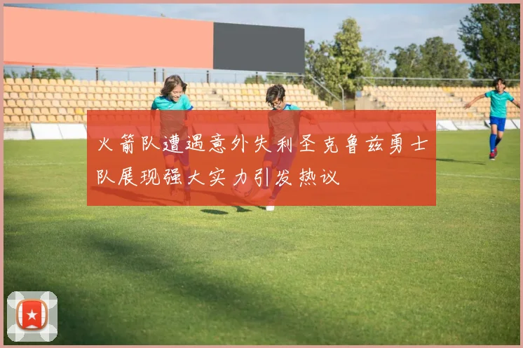 火箭队遭遇意外失利圣克鲁兹勇士队展现强大实力引发热议