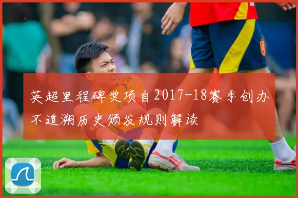 英超里程碑奖项自2017-18赛季创办不追溯历史颁发规则解读