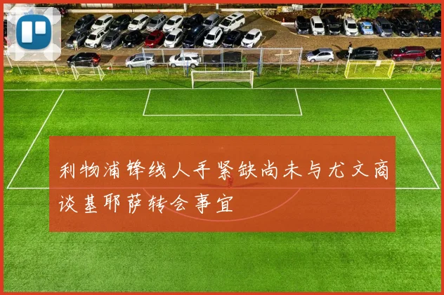 利物浦锋线人手紧缺尚未与尤文商谈基耶萨转会事宜