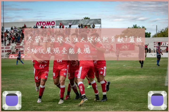 尽管三分球失准大球依然贡献7篮板5助攻展现全能表现