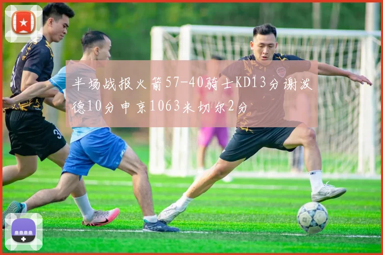 半场战报火箭57-40骑士KD13分谢泼德10分申京1063米切尔2分