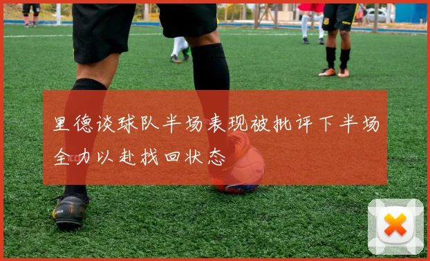 里德谈球队半场表现被批评下半场全力以赴找回状态