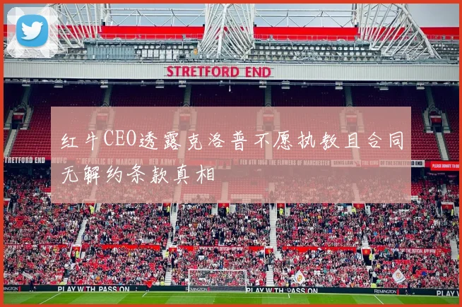 红牛CEO透露克洛普不愿执教且合同无解约条款真相