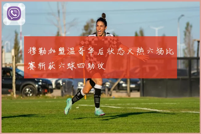 穆勒加盟温哥华后状态火热六场比赛斩获六球四助攻