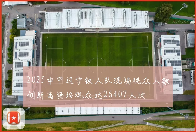 2025中甲辽宁铁人队现场观众人数创新高场均观众达26407人次