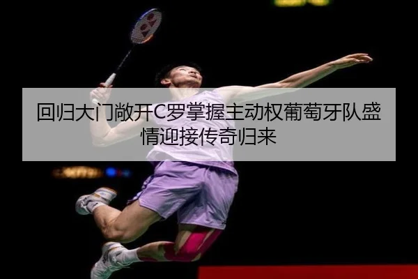 回归大门敞开C罗掌握主动权葡萄牙队盛情迎接传奇归来（leyu）
